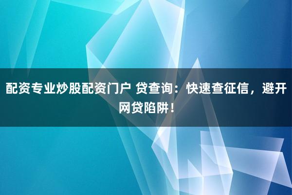 配资专业炒股配资门户 贷查询：快速查征信，避开网贷陷阱！