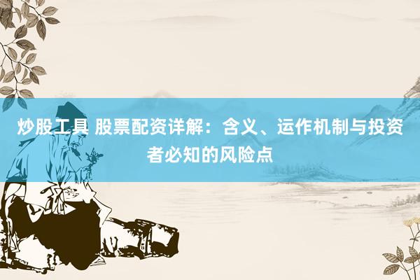 炒股工具 股票配资详解：含义、运作机制与投资者必知的风险点