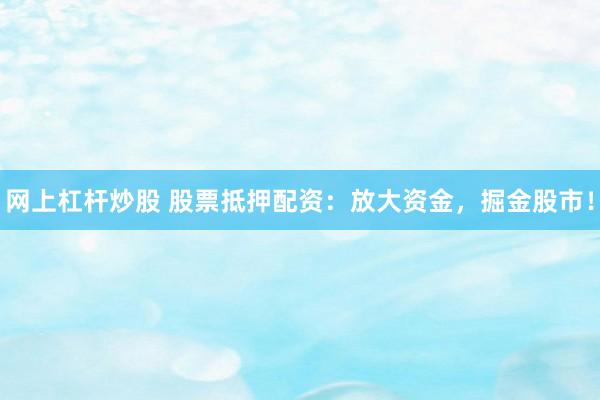 网上杠杆炒股 股票抵押配资：放大资金，掘金股市！