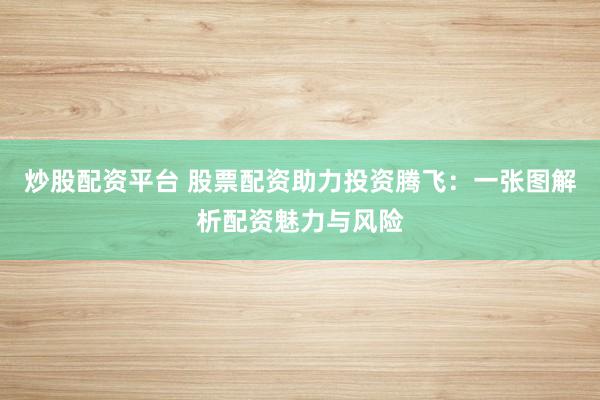 炒股配资平台 股票配资助力投资腾飞：一张图解析配资魅力与风险