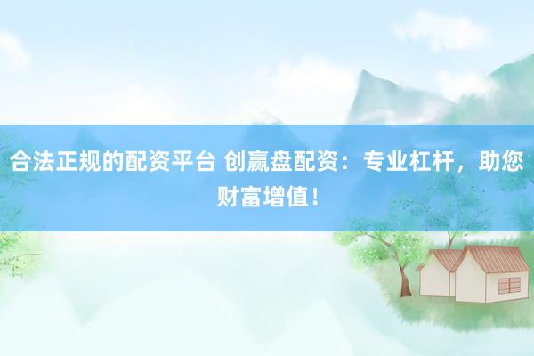 合法正规的配资平台 创赢盘配资：专业杠杆，助您财富增值！