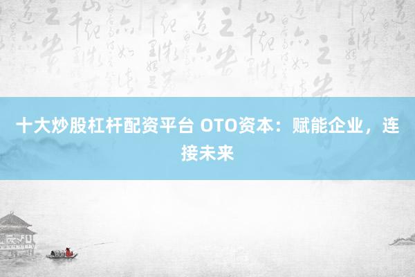 十大炒股杠杆配资平台 OTO资本：赋能企业，连接未来