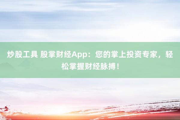 炒股工具 股掌财经App：您的掌上投资专家，轻松掌握财经脉搏！