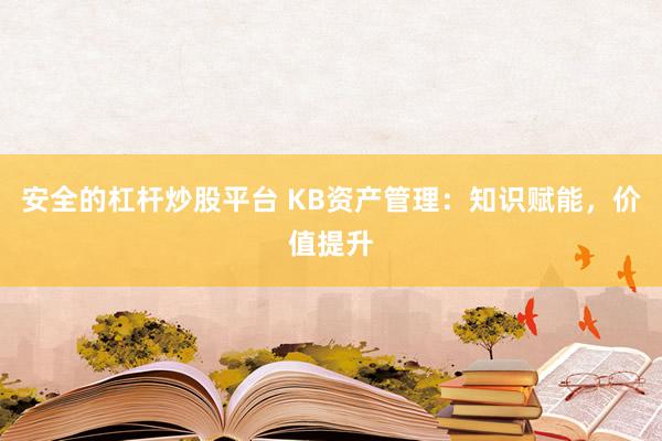 安全的杠杆炒股平台 KB资产管理：知识赋能，价值提升