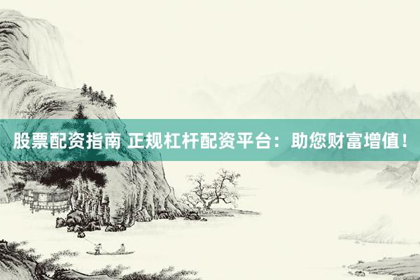 股票配资指南 正规杠杆配资平台：助您财富增值！