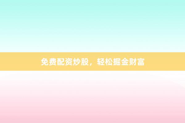 免费配资炒股，轻松掘金财富