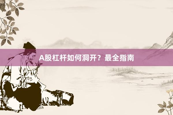 A股杠杆如何洞开？最全指南