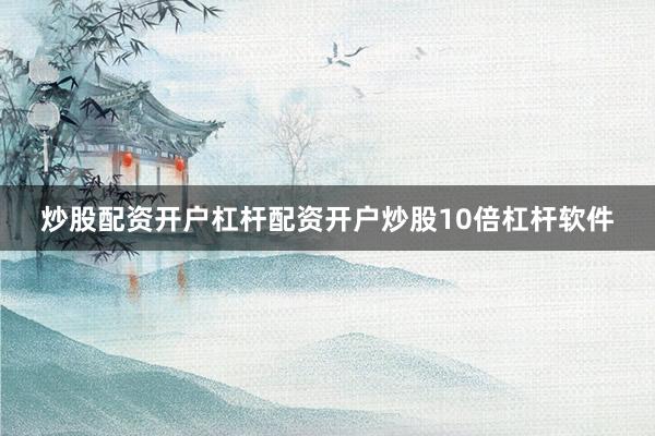 炒股配资开户杠杆配资开户炒股10倍杠杆软件