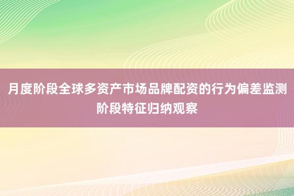 月度阶段全球多资产市场品牌配资的行为偏差监测阶段特征归纳观察