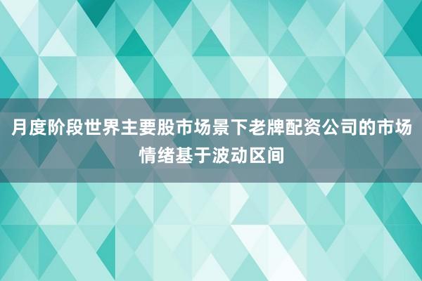 月度阶段世界主要股市场景下老牌配资公司的市场情绪基于波动区间