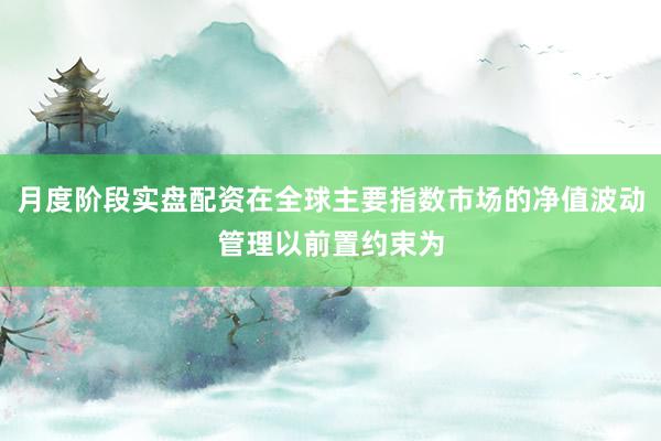 月度阶段实盘配资在全球主要指数市场的净值波动管理以前置约束为