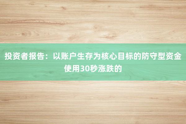 投资者报告：以账户生存为核心目标的防守型资金使用30秒涨跌的