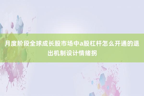 月度阶段全球成长股市场中a股杠杆怎么开通的退出机制设计情绪拐