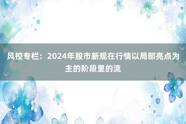 风控专栏：2024年股市新规在行情以局部亮点为主的阶段里的流